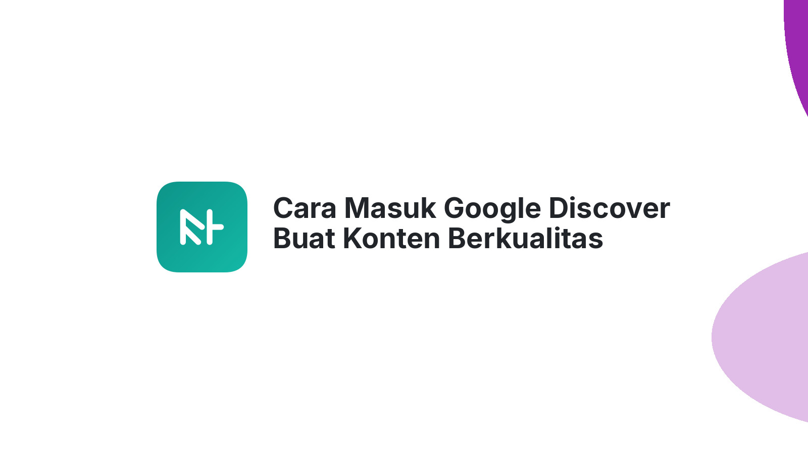 Cara Masuk Google Discover Buat Konten Berkualitas