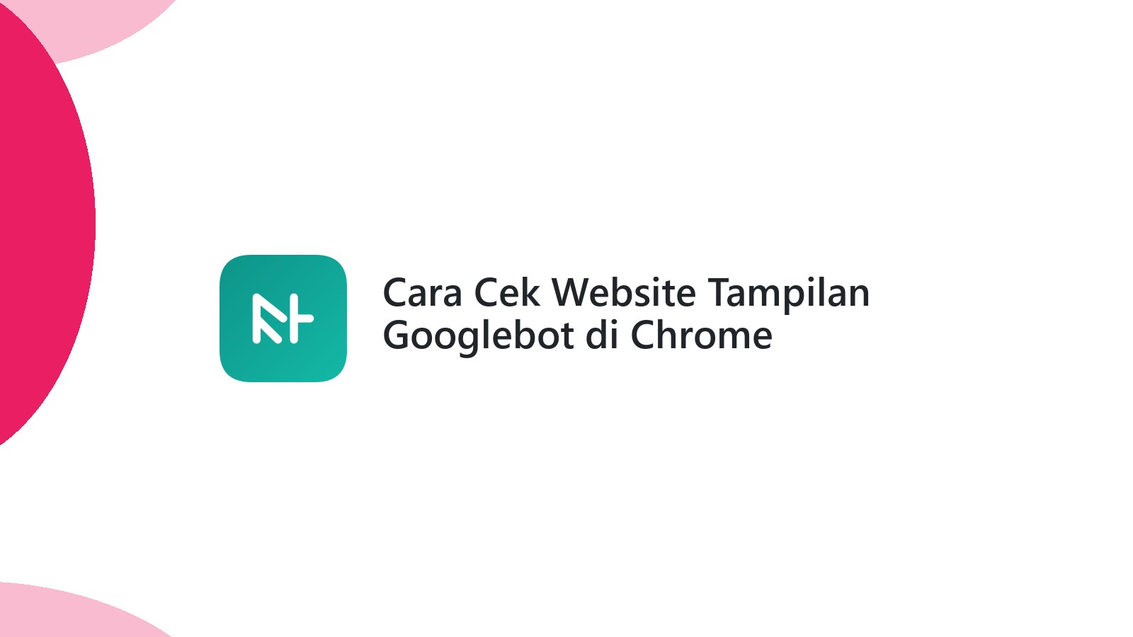 Cara Cek Website Tampilan Googlebot di Chrome