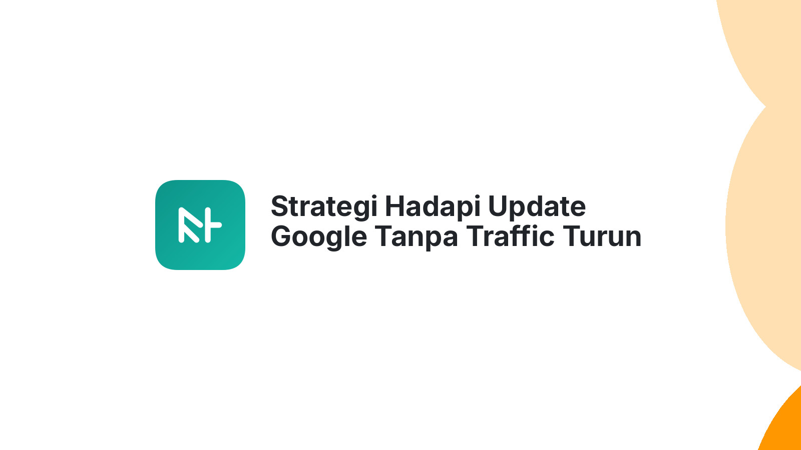 Strategi Hadapi Update Google Tanpa Traffic Turun