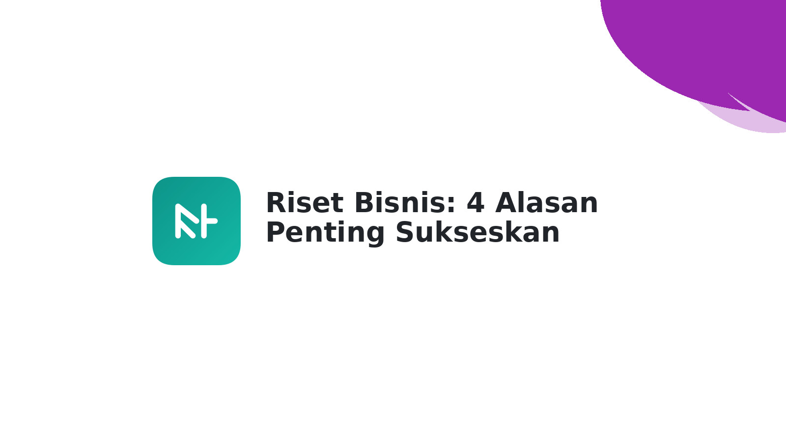 Riset Bisnis: 4 Alasan Penting Sukseskan Bisnis Anda