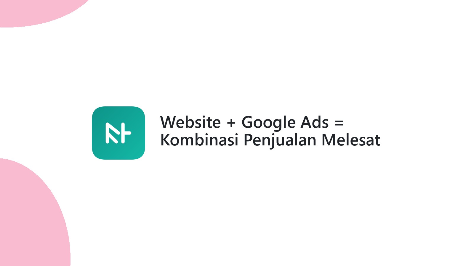 Website + Google Ads = Kombinasi Penjualan Melesat
