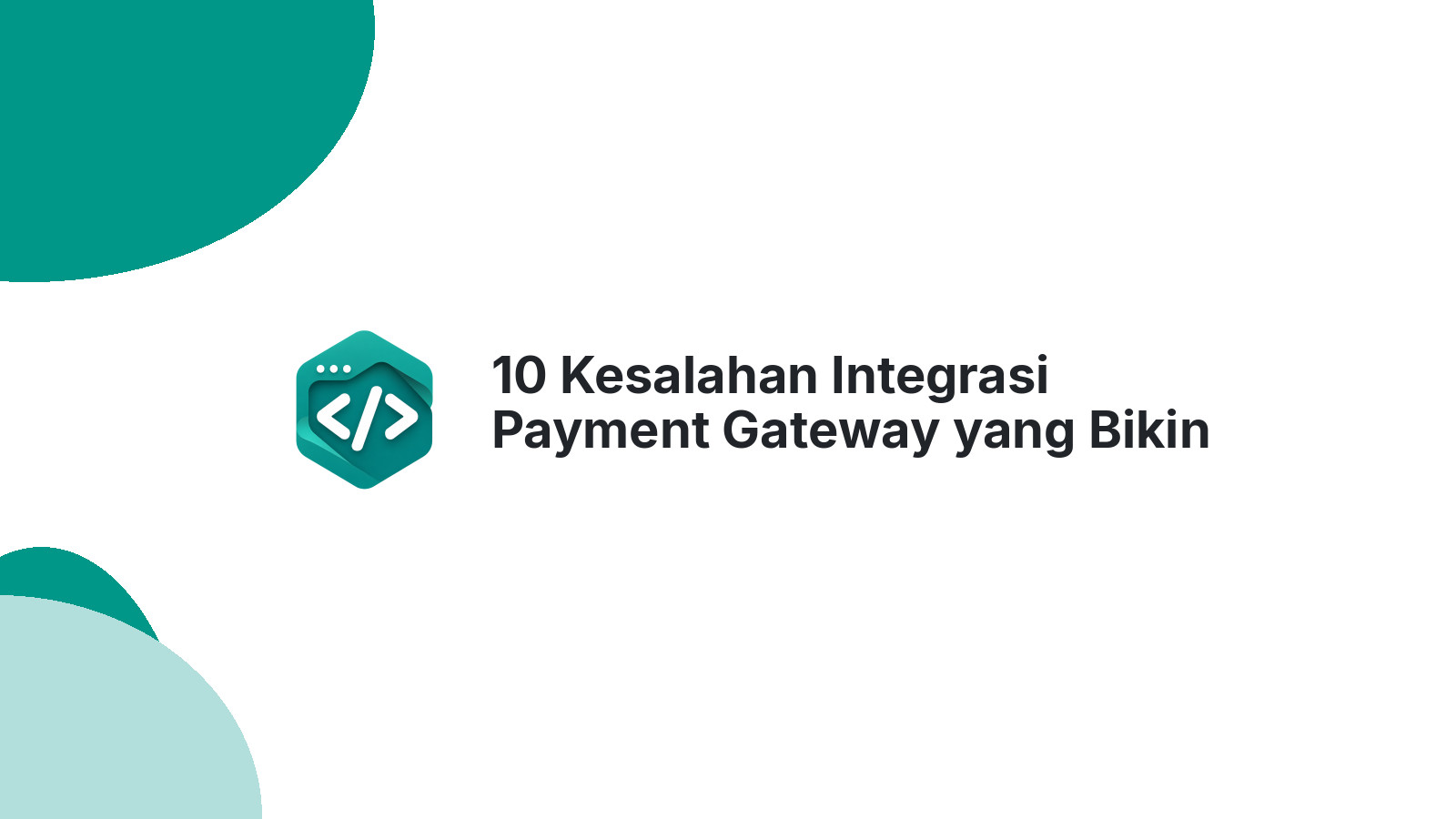 10 Kesalahan Integrasi Payment Gateway yang Bikin Checkout Gagal