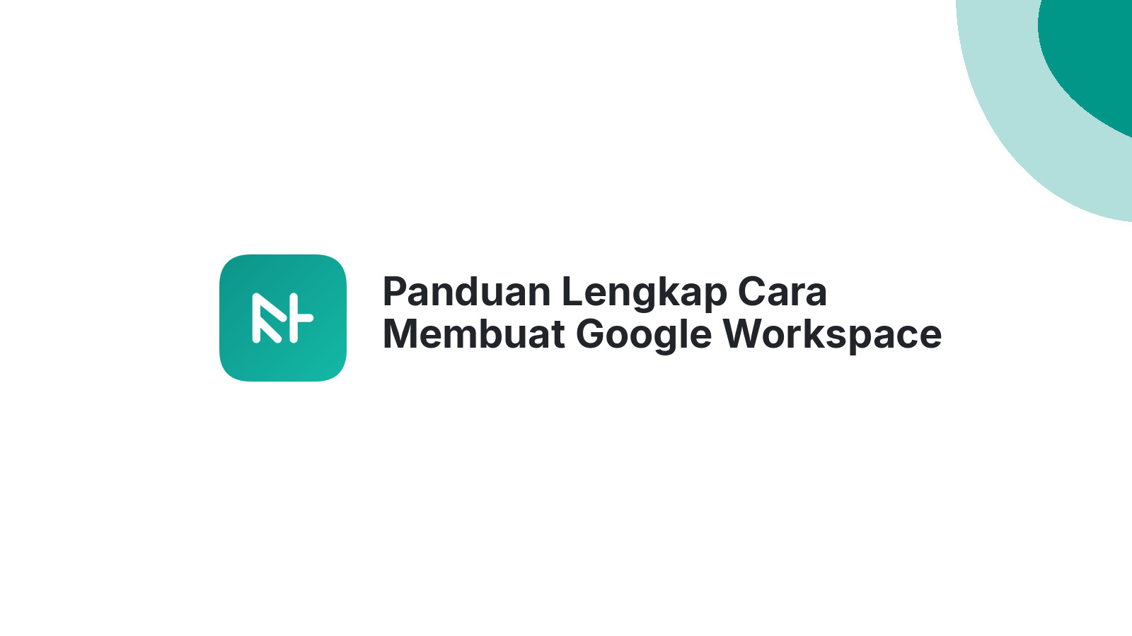 Panduan Lengkap Cara Membuat Google Workspace Dan Menggunakannya 10x Lebih Efektif