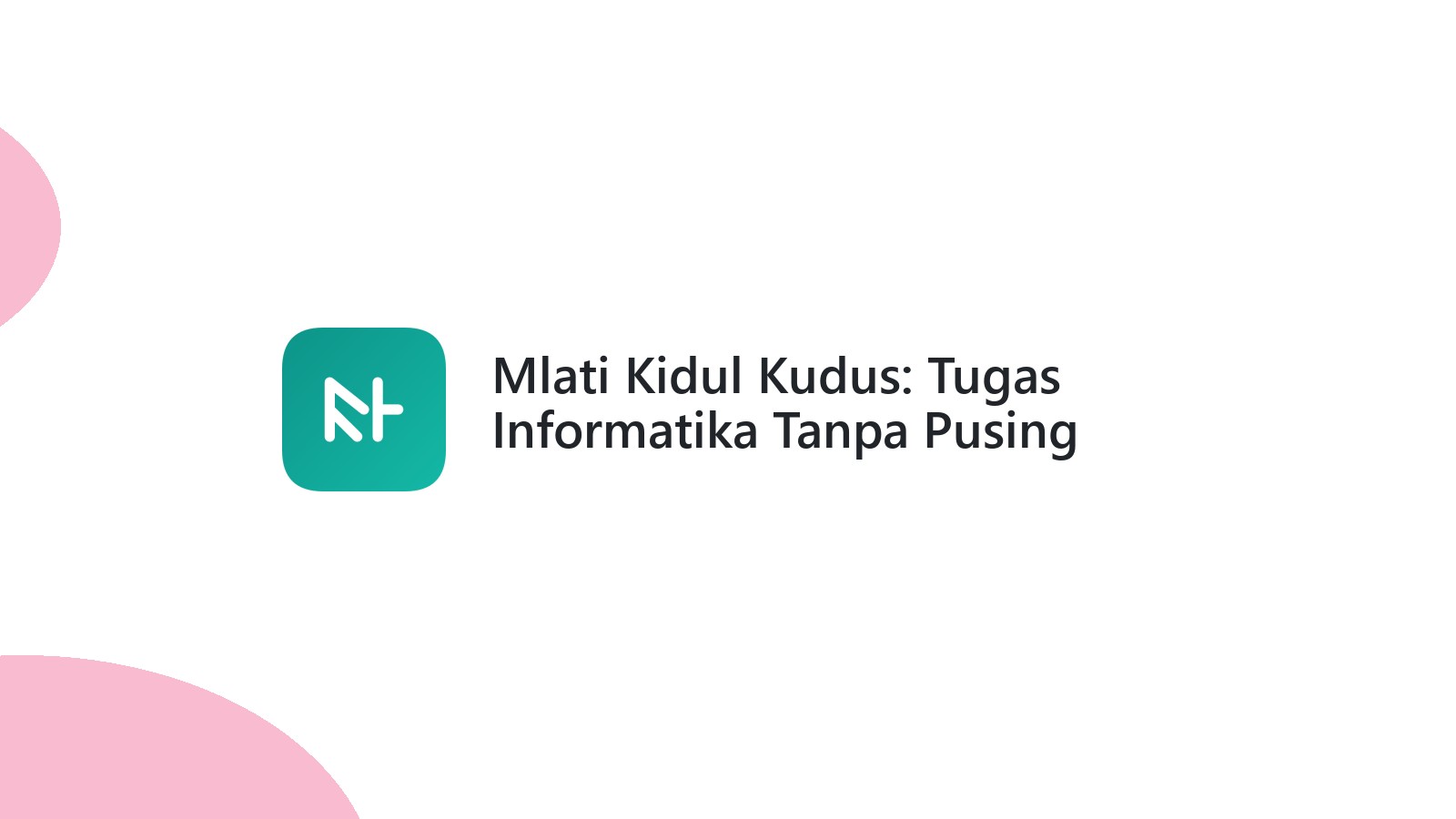Mlati Kidul Kudus: Tugas Informatika Tanpa Pusing