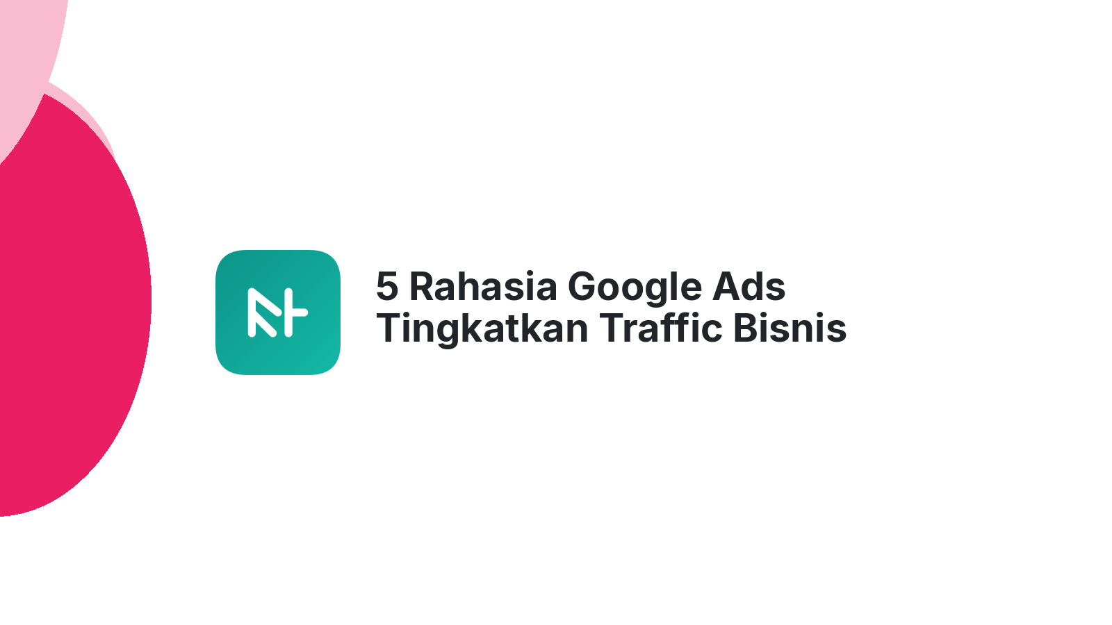 5 Rahasia Google Ads Tingkatkan Traffic Bisnis Anda