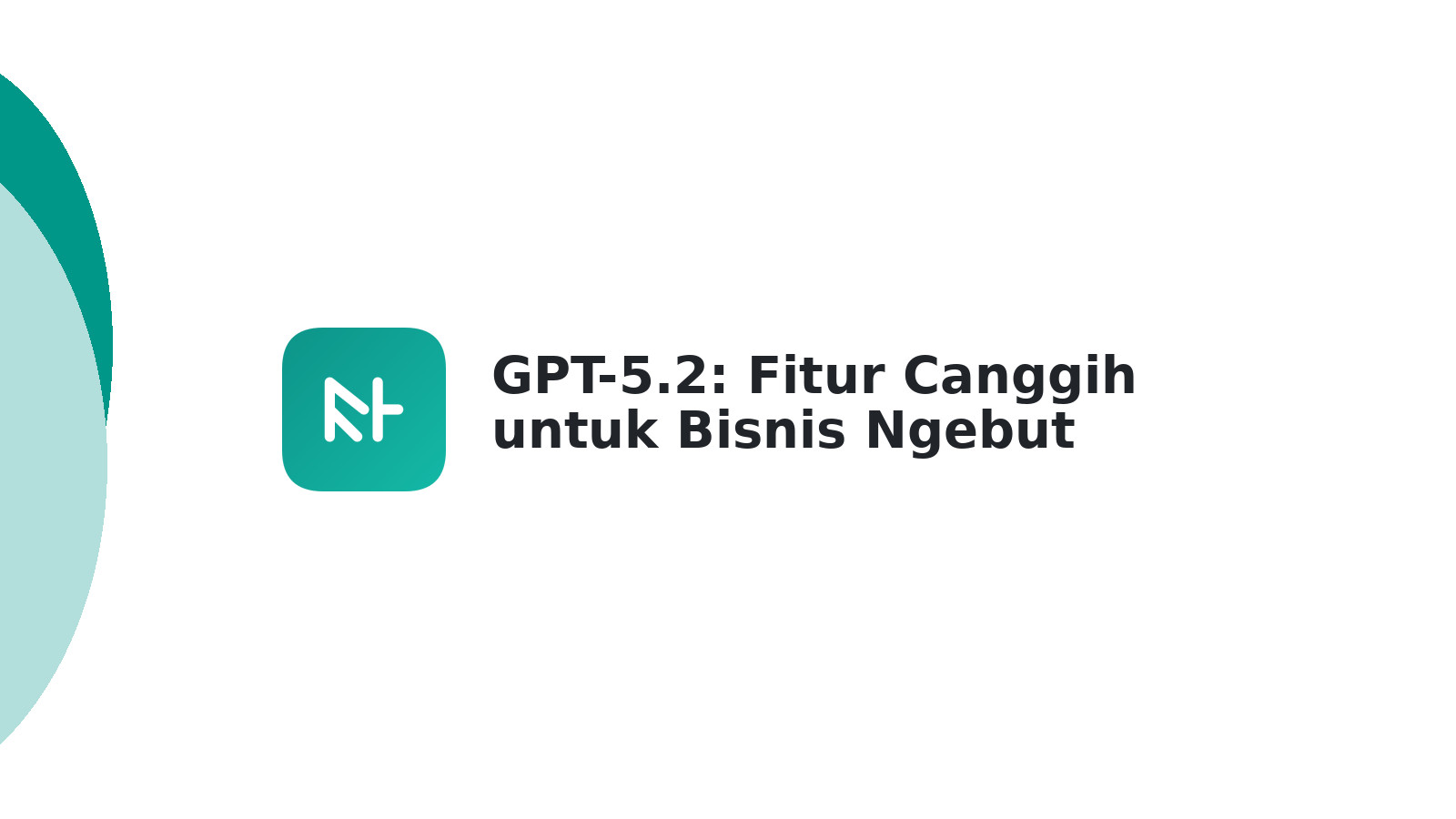 GPT-5.2: Fitur Canggih untuk Bisnis Ngebut