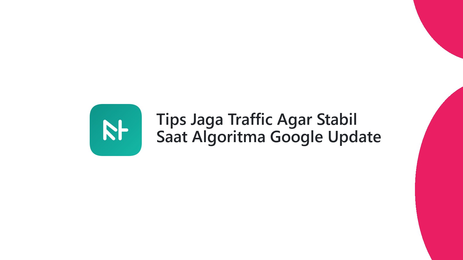 Tips Jaga Traffic Agar Stabil Saat Algoritma Google Update