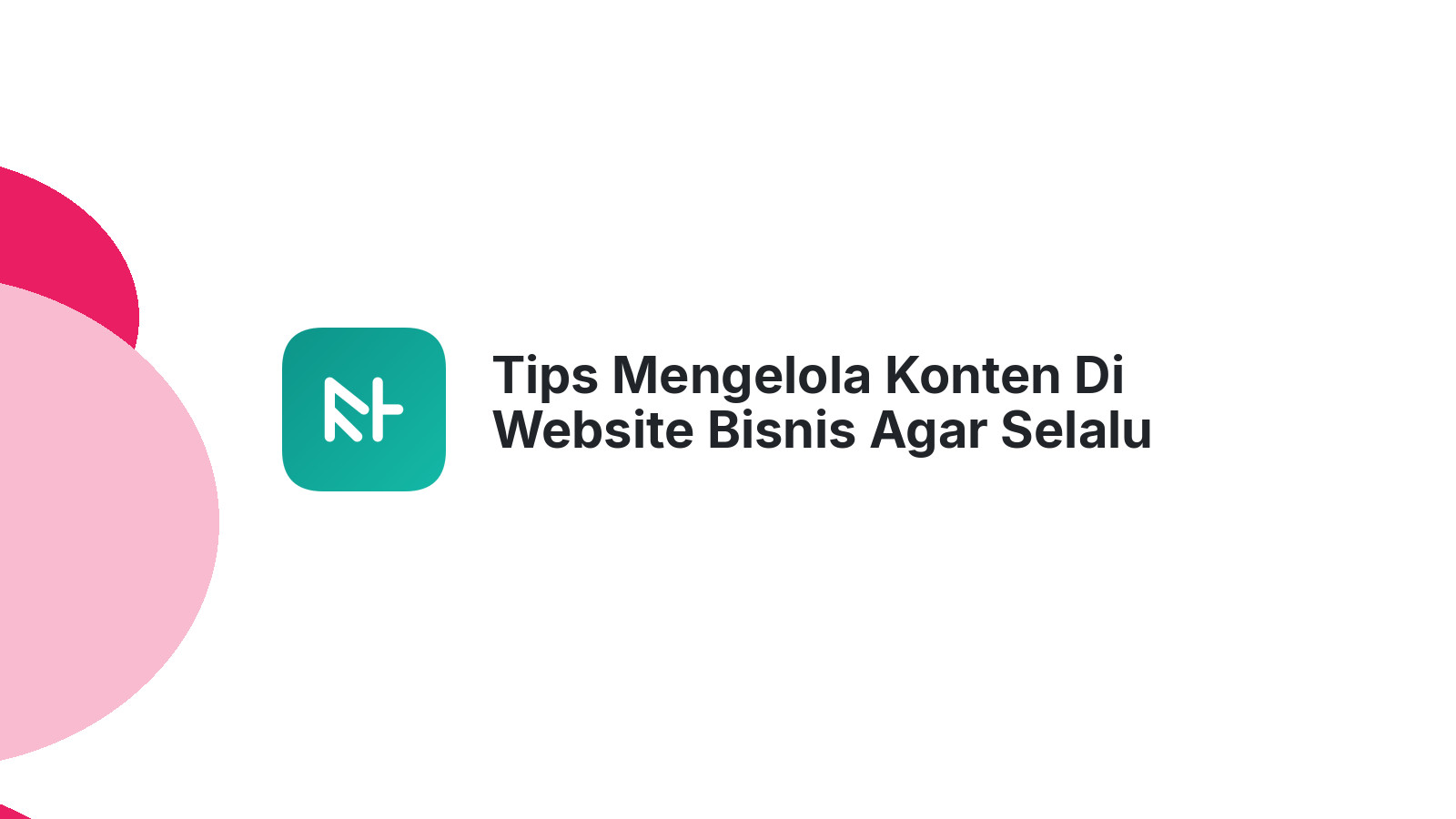 Tips Mengelola Konten Di Website Bisnis Agar Selalu Fresh