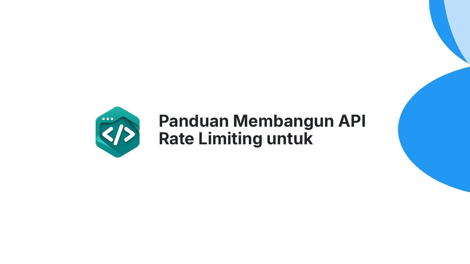 Panduan Membangun API Rate Limiting untuk Melindungi Backend dari Abuse