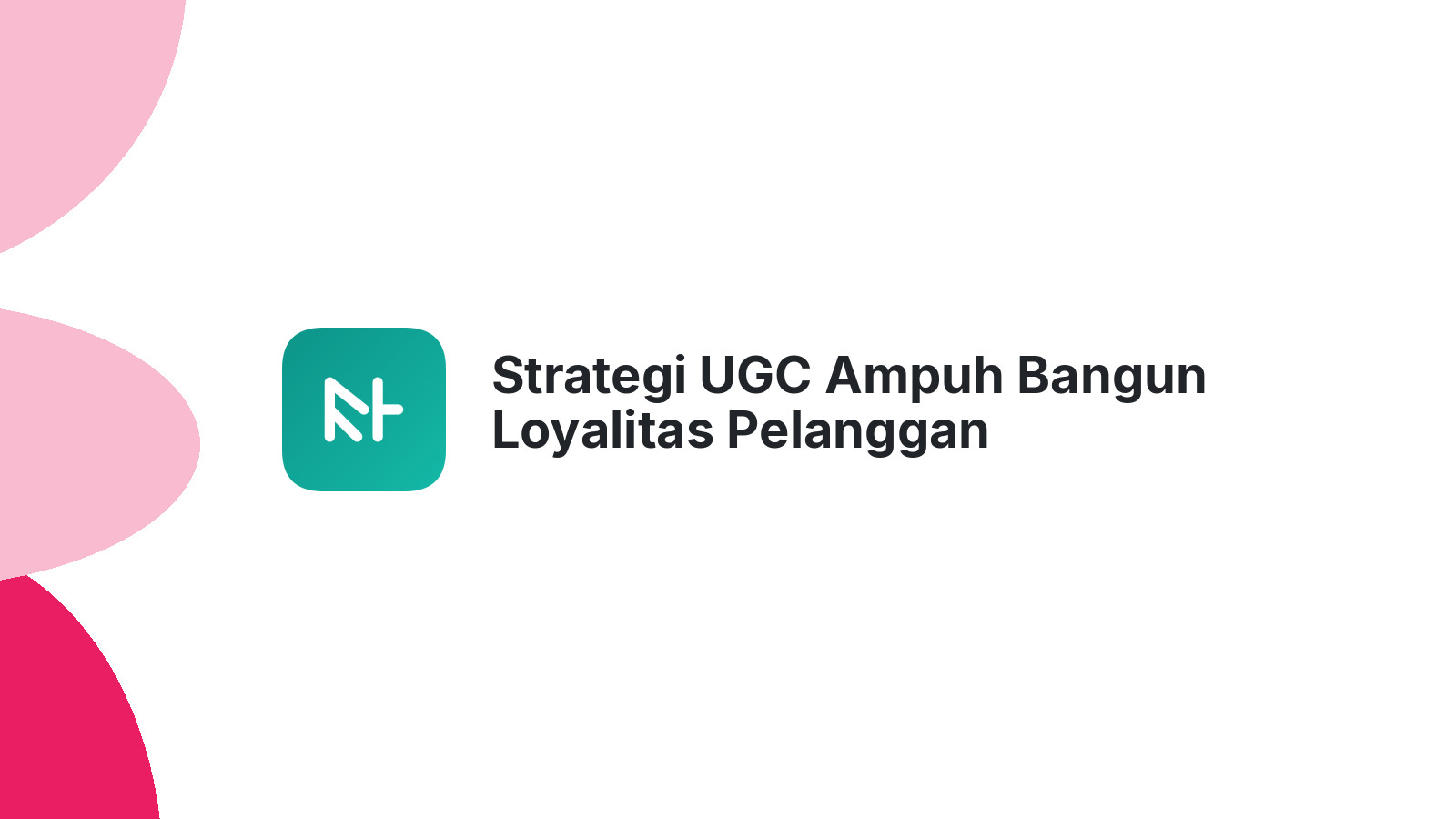 Strategi UGC Ampuh Bangun Loyalitas Pelanggan