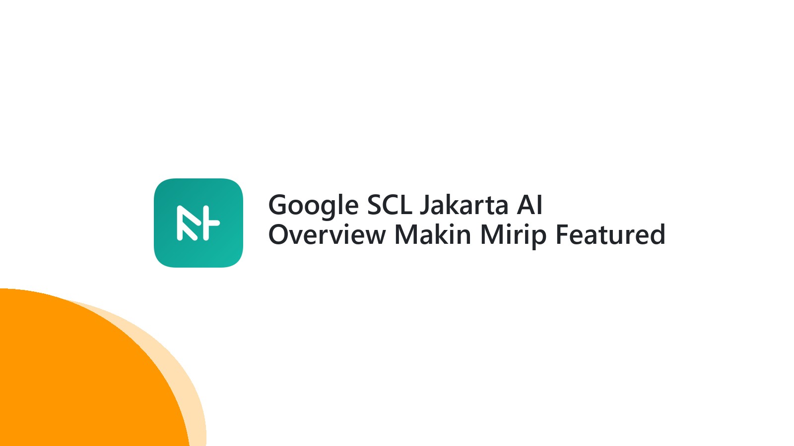 Google SCL Jakarta AI Overview Makin Mirip Featured Snippet