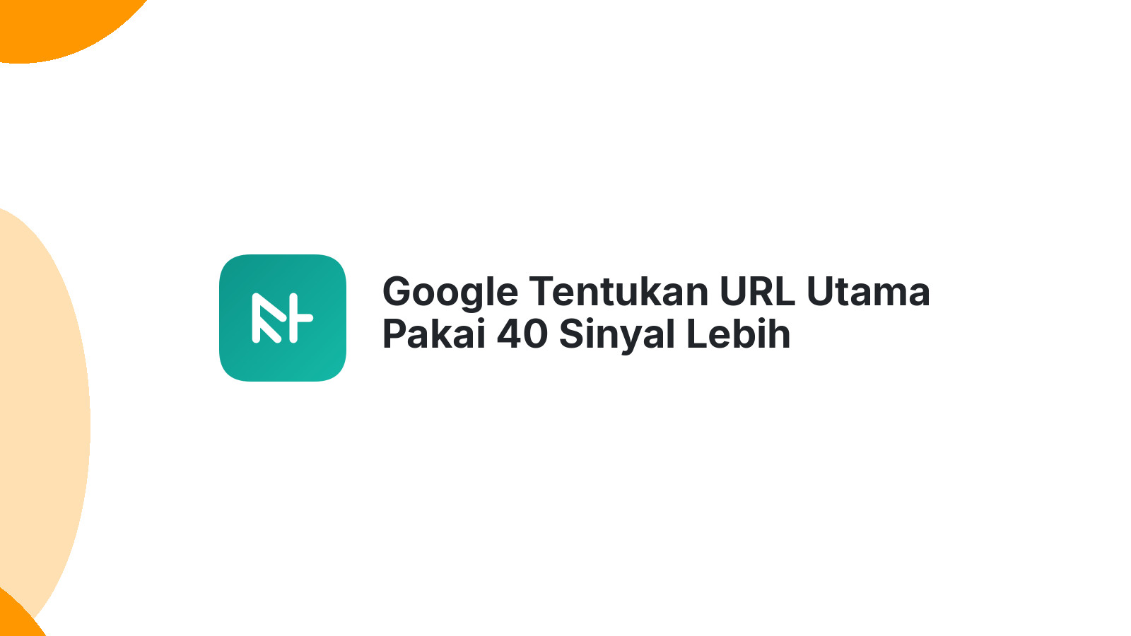 Google Tentukan URL Utama Pakai 40 Sinyal Lebih