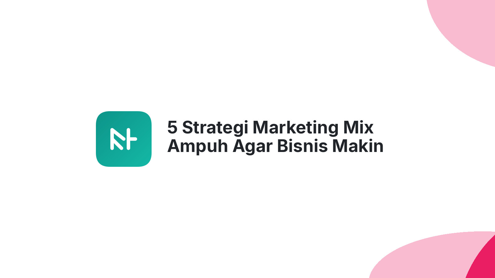5 Strategi Marketing Mix Ampuh Agar Bisnis Makin Cuan