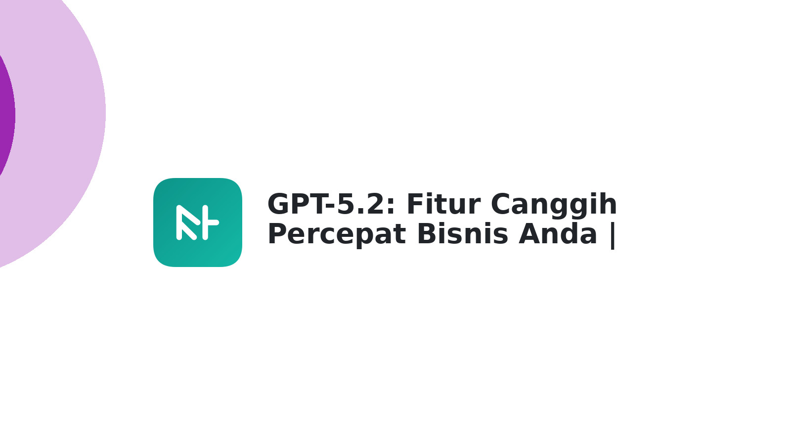 GPT-5.2: Fitur Canggih Percepat Bisnis Anda | Tips Keren