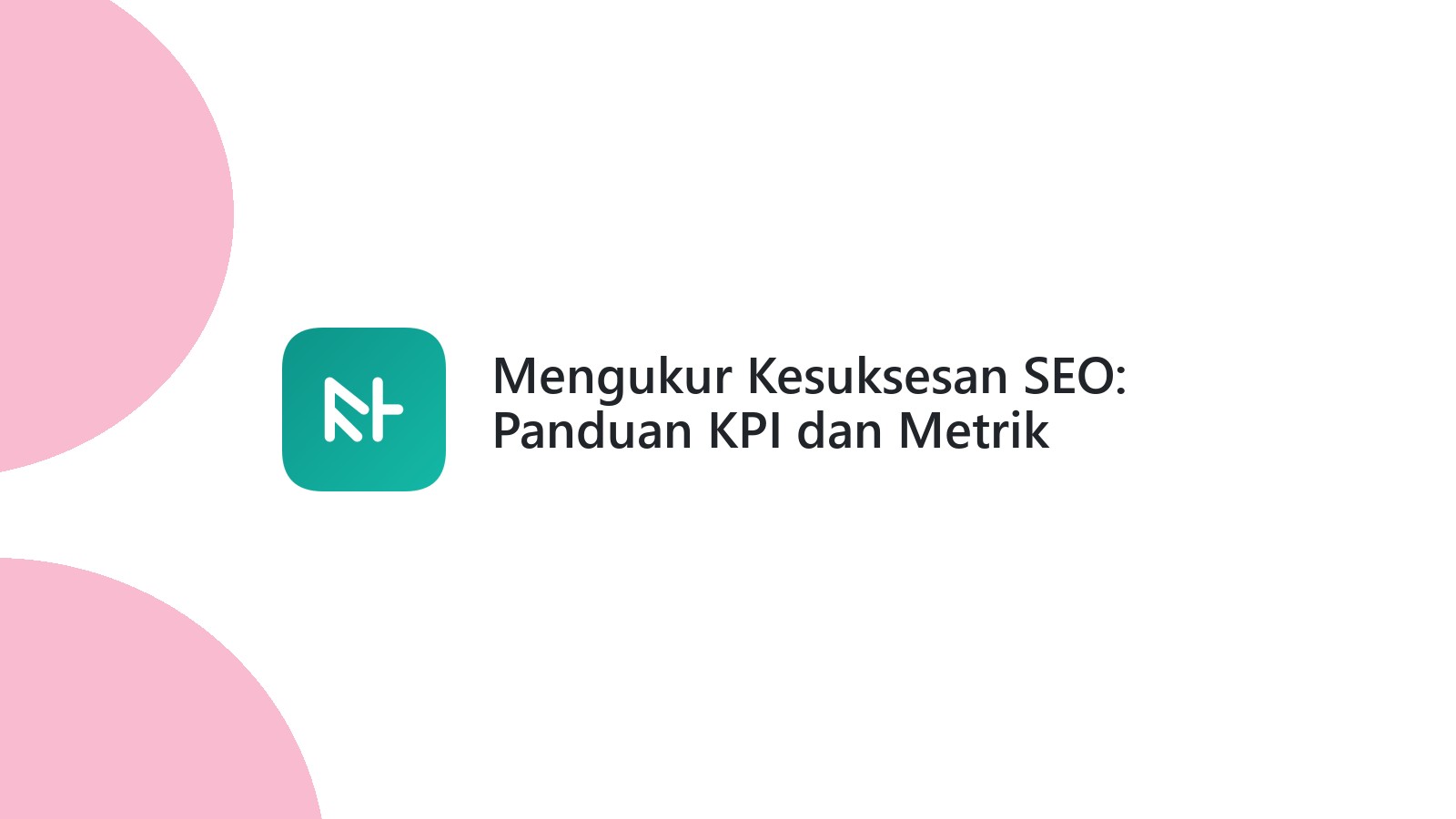 Mengukur Kesuksesan SEO: Panduan KPI dan Metrik