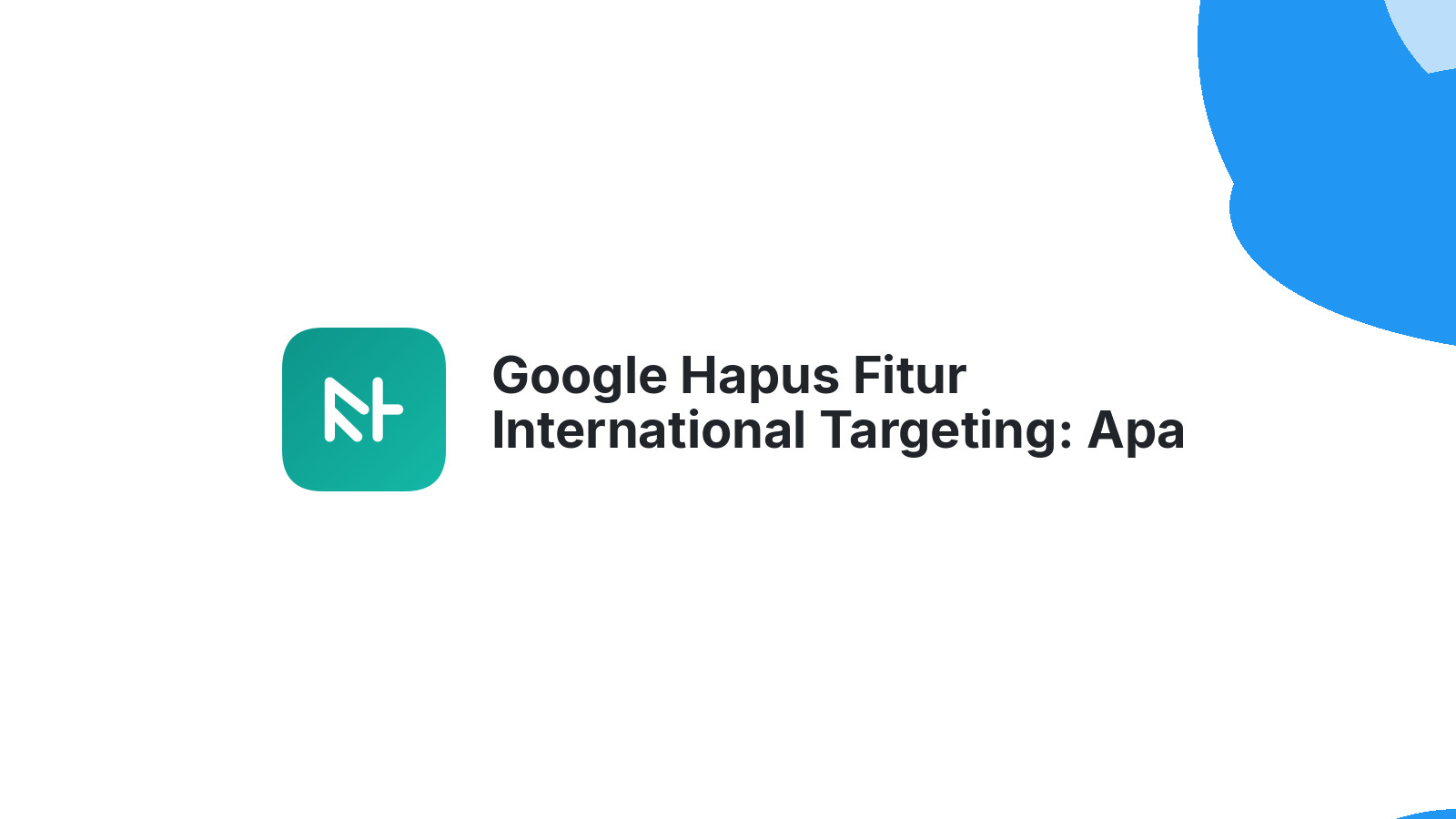 Google Hapus Fitur International Targeting: Apa Dampaknya?