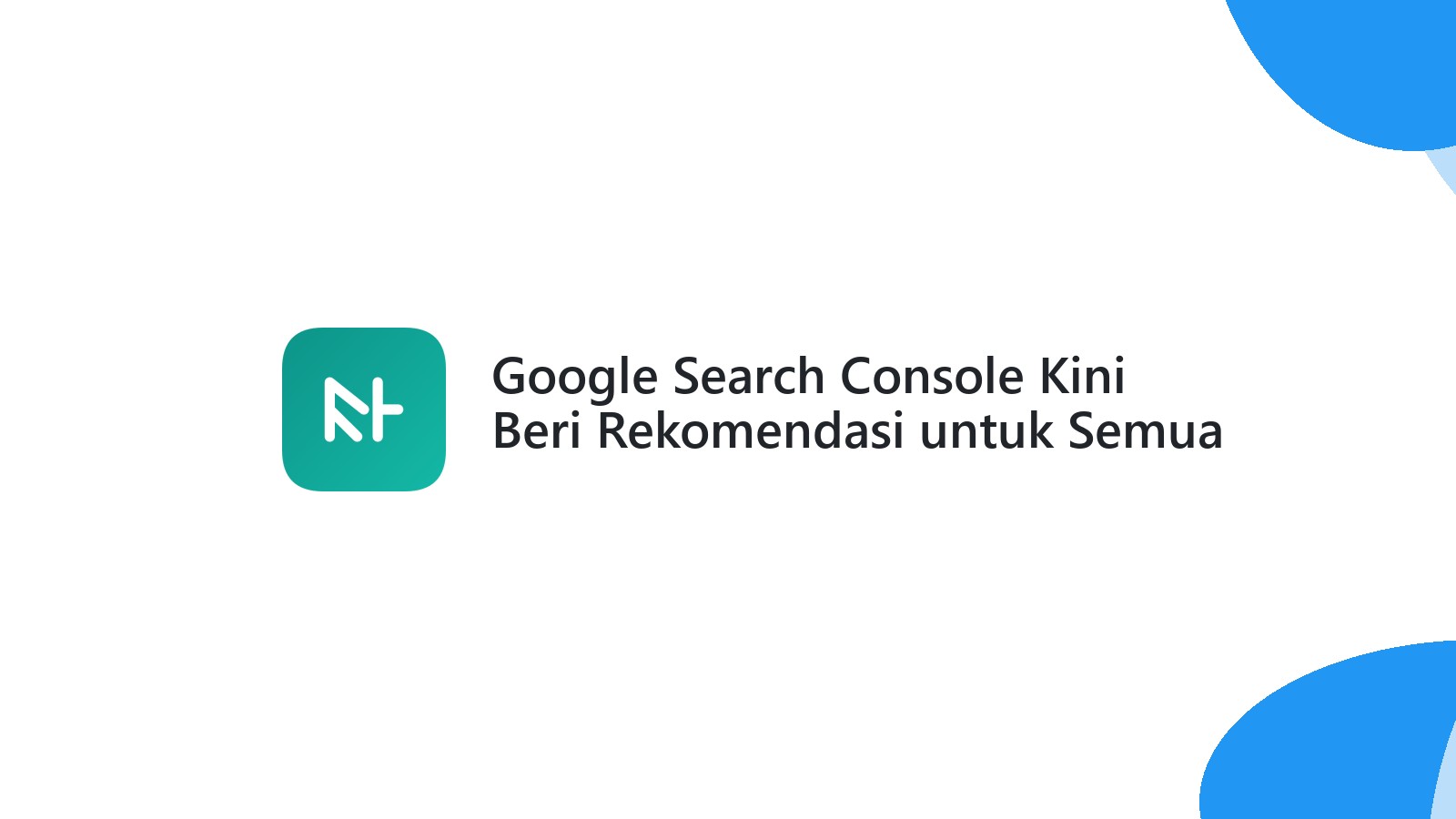 Google Search Console Kini Beri Rekomendasi untuk Semua