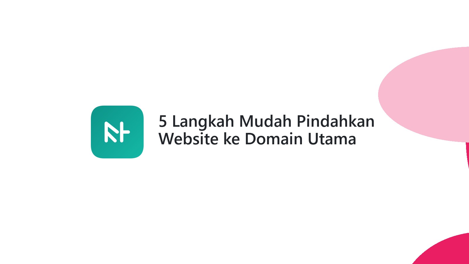 5 Langkah Mudah Pindahkan Website ke Domain Utama Anda