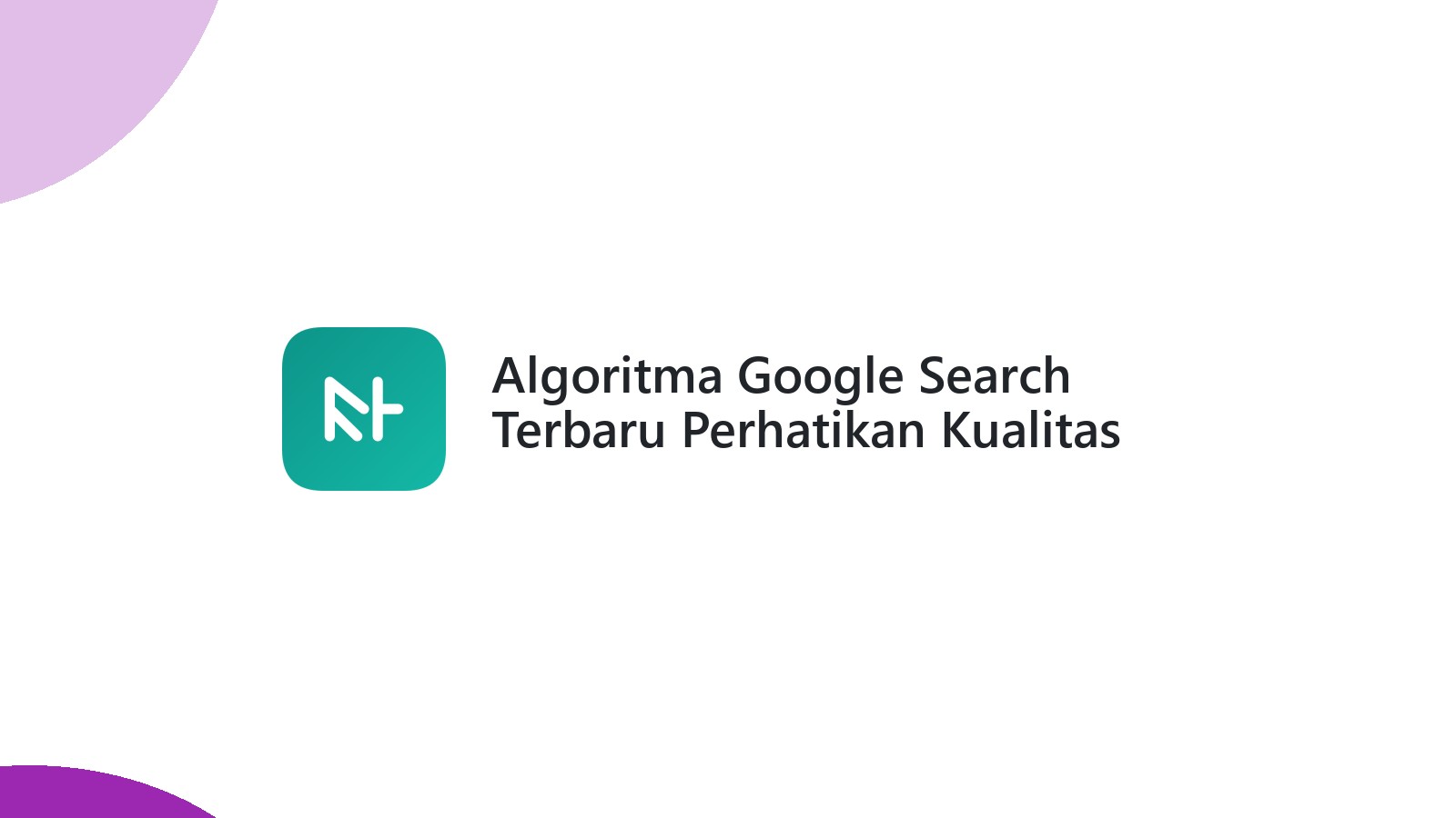 Algoritma Google Search Terbaru Perhatikan Kualitas Konten