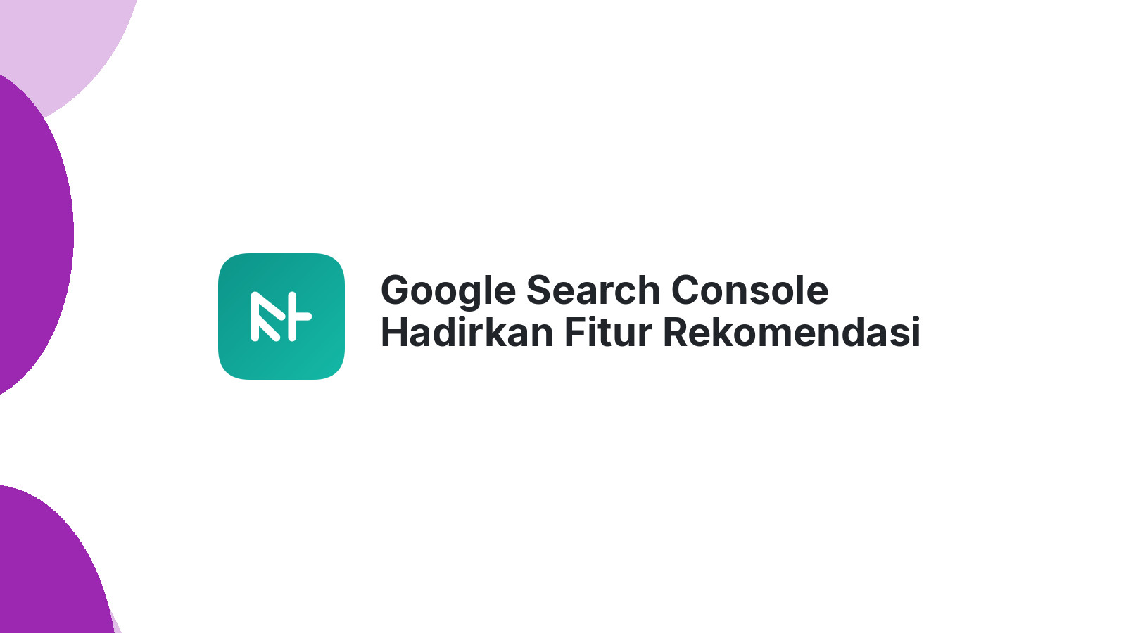 Google Search Console Hadirkan Fitur Rekomendasi Baru