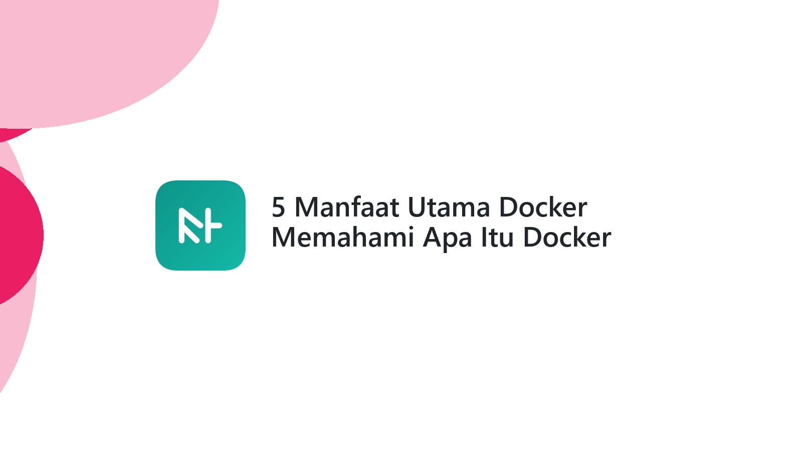 5 Manfaat Utama Docker Memahami Apa Itu Docker Panduan Lengkap
