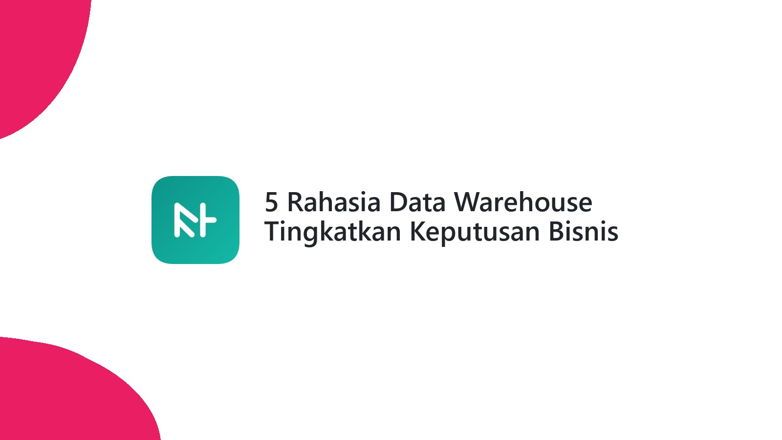 5 Rahasia Data Warehouse Tingkatkan Keputusan Bisnis Anda