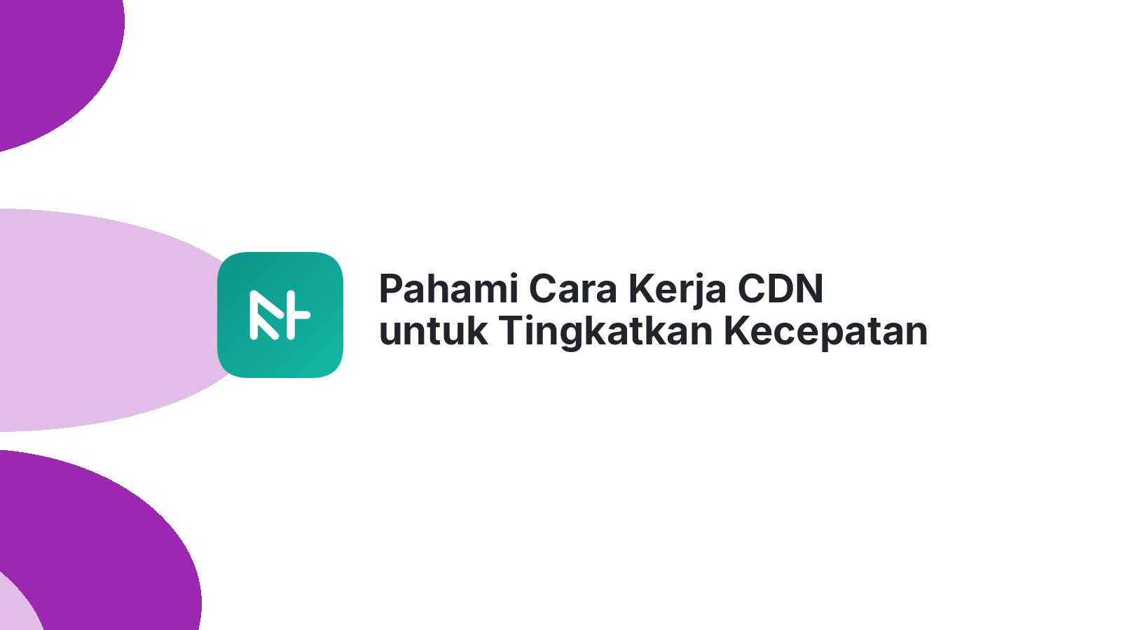 Pahami Cara Kerja CDN untuk Tingkatkan Kecepatan Situs Anda
