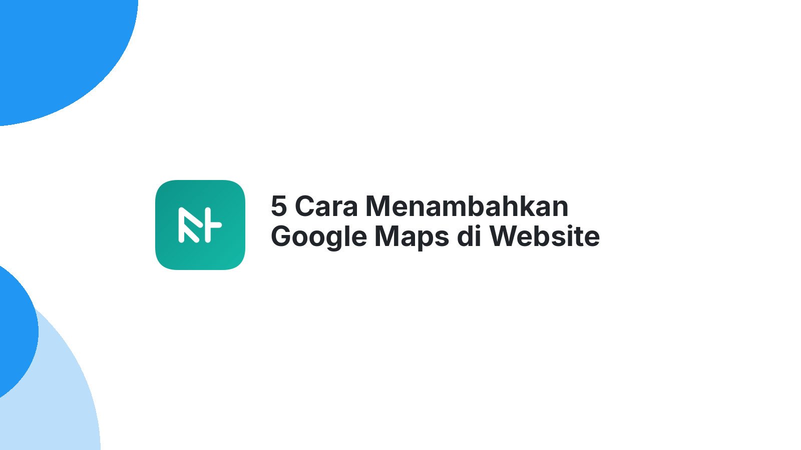 5 Cara Menambahkan Google Maps di Website Terbaru 2024