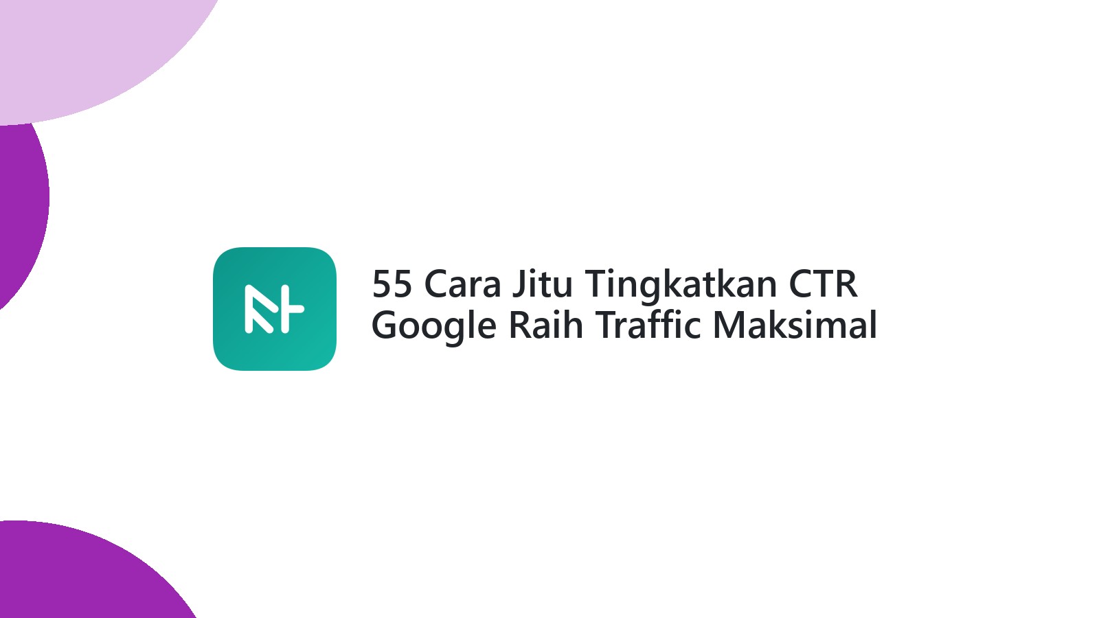 55 Cara Jitu Tingkatkan CTR Google Raih Traffic Maksimal