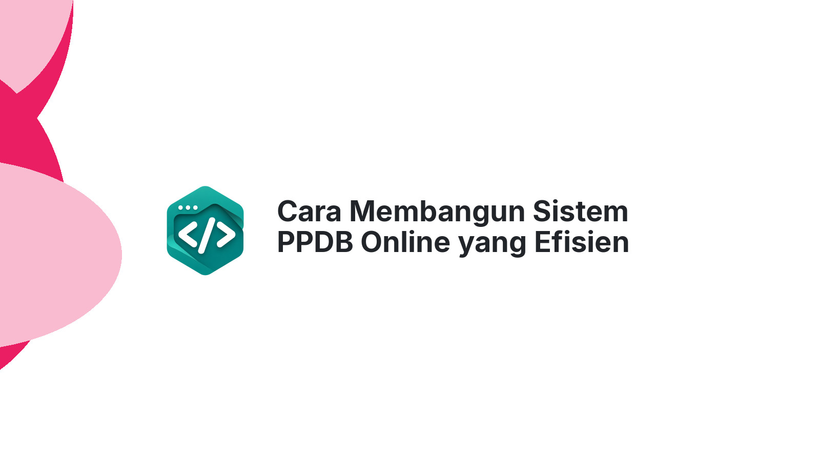 Cara Membangun Sistem PPDB Online yang Efisien untuk Sekolah Modern