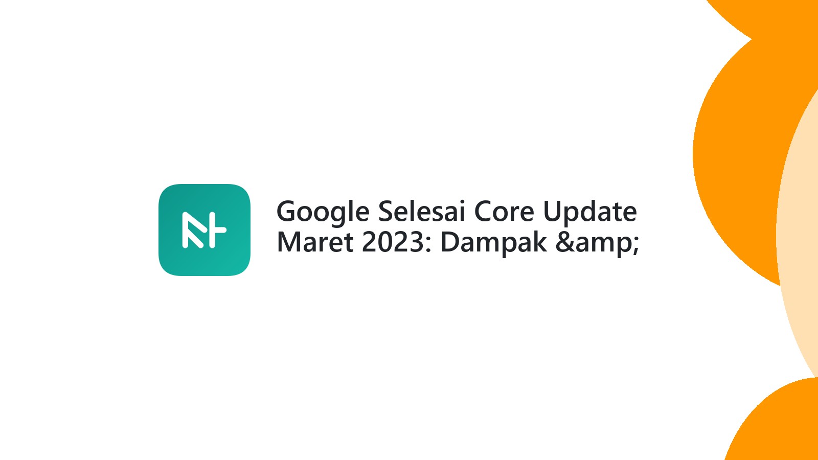 Google Selesai Core Update Maret 2023: Dampak &amp; Strategi