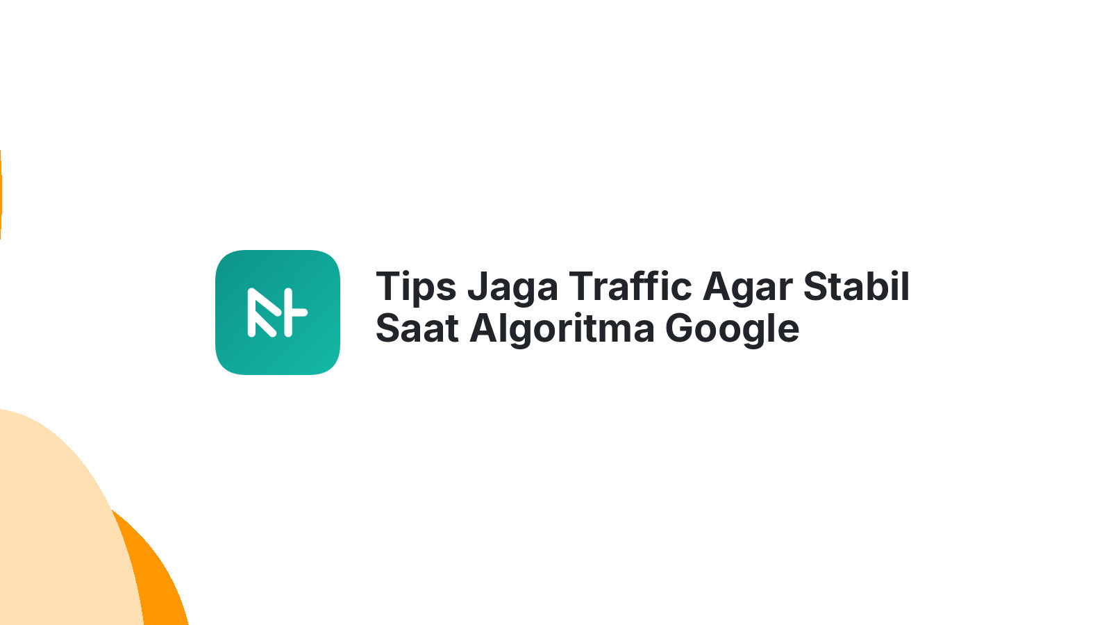 Tips Jaga Traffic Agar Stabil Saat Algoritma Google Update