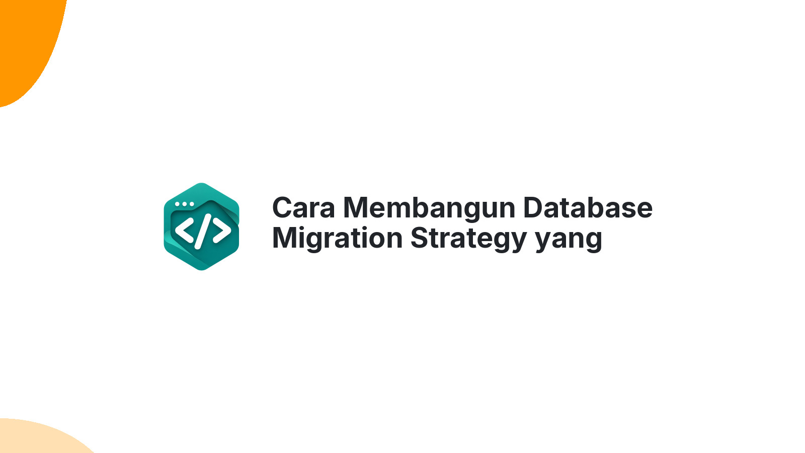 Cara Membangun Database Migration Strategy yang Aman untuk Production