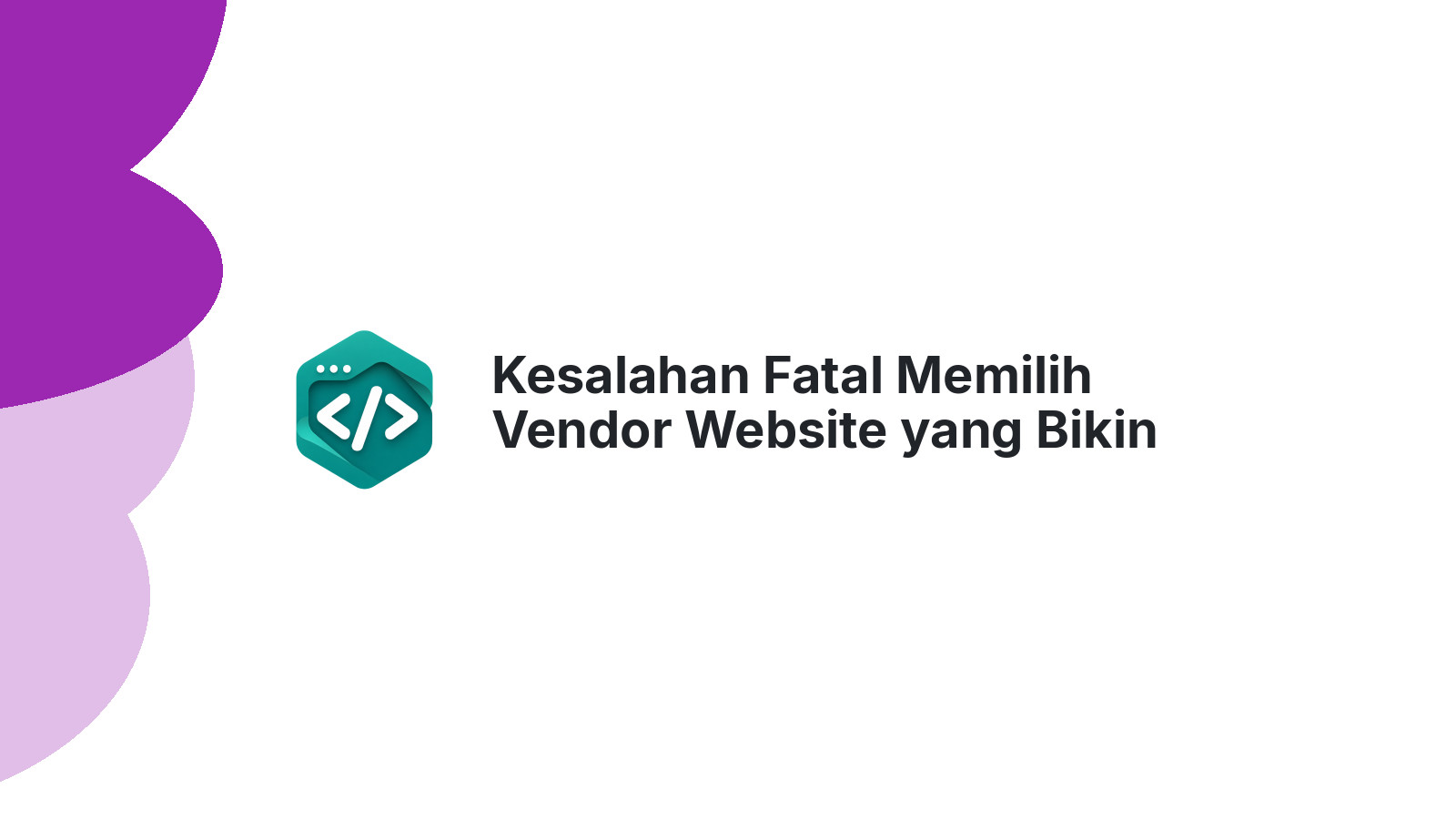 Kesalahan Fatal Memilih Vendor Website yang Bikin Bisnis Rugi Jutaan
