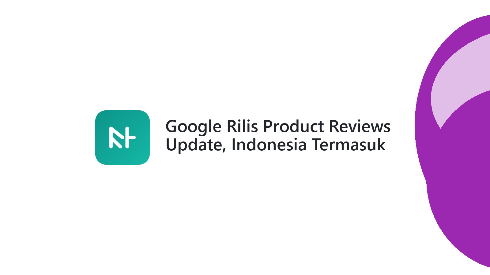 Google Rilis Product Reviews Update, Indonesia Termasuk