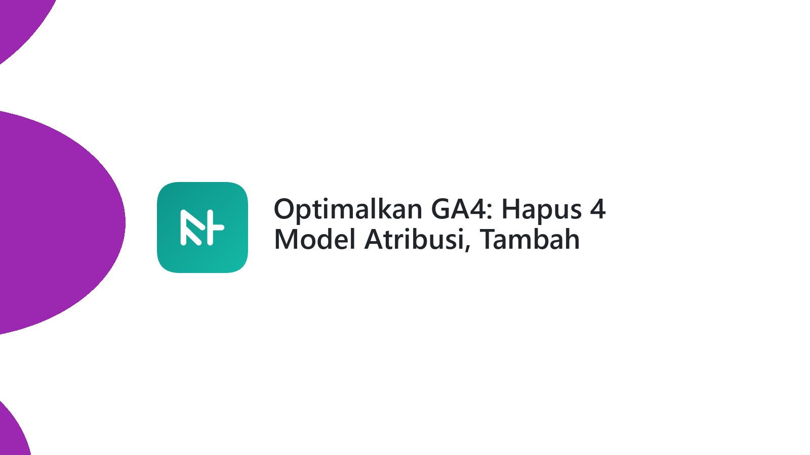 Optimalkan GA4: Hapus 4 Model Atribusi, Tambah Custom Metric