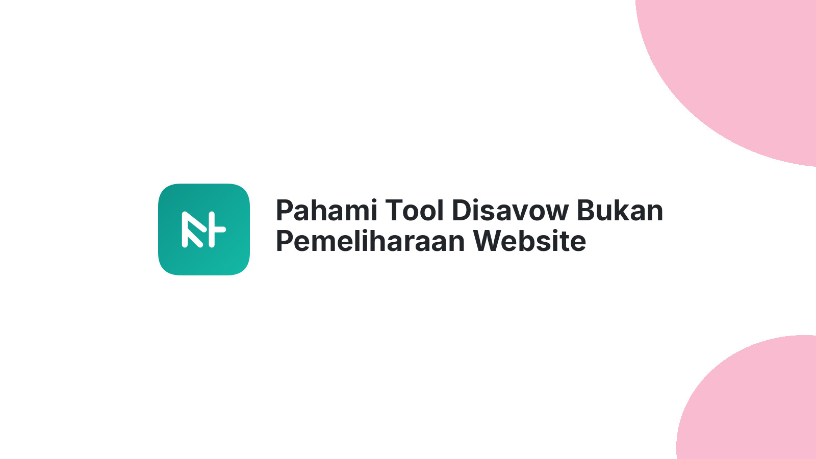Pahami Tool Disavow Bukan Pemeliharaan Website Normal