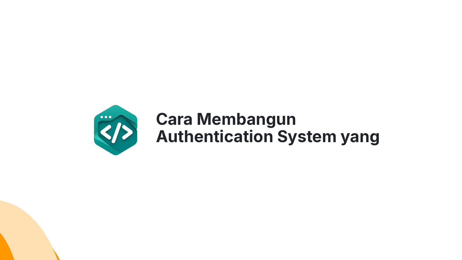 Cara Membangun Authentication System yang Aman untuk Aplikasi Web Modern