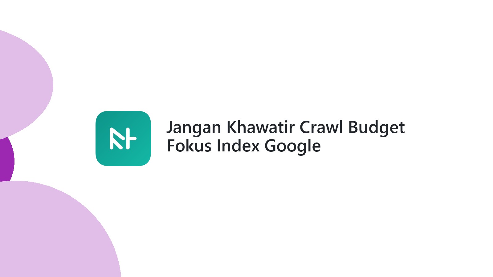 Jangan Khawatir Crawl Budget Fokus Index Google