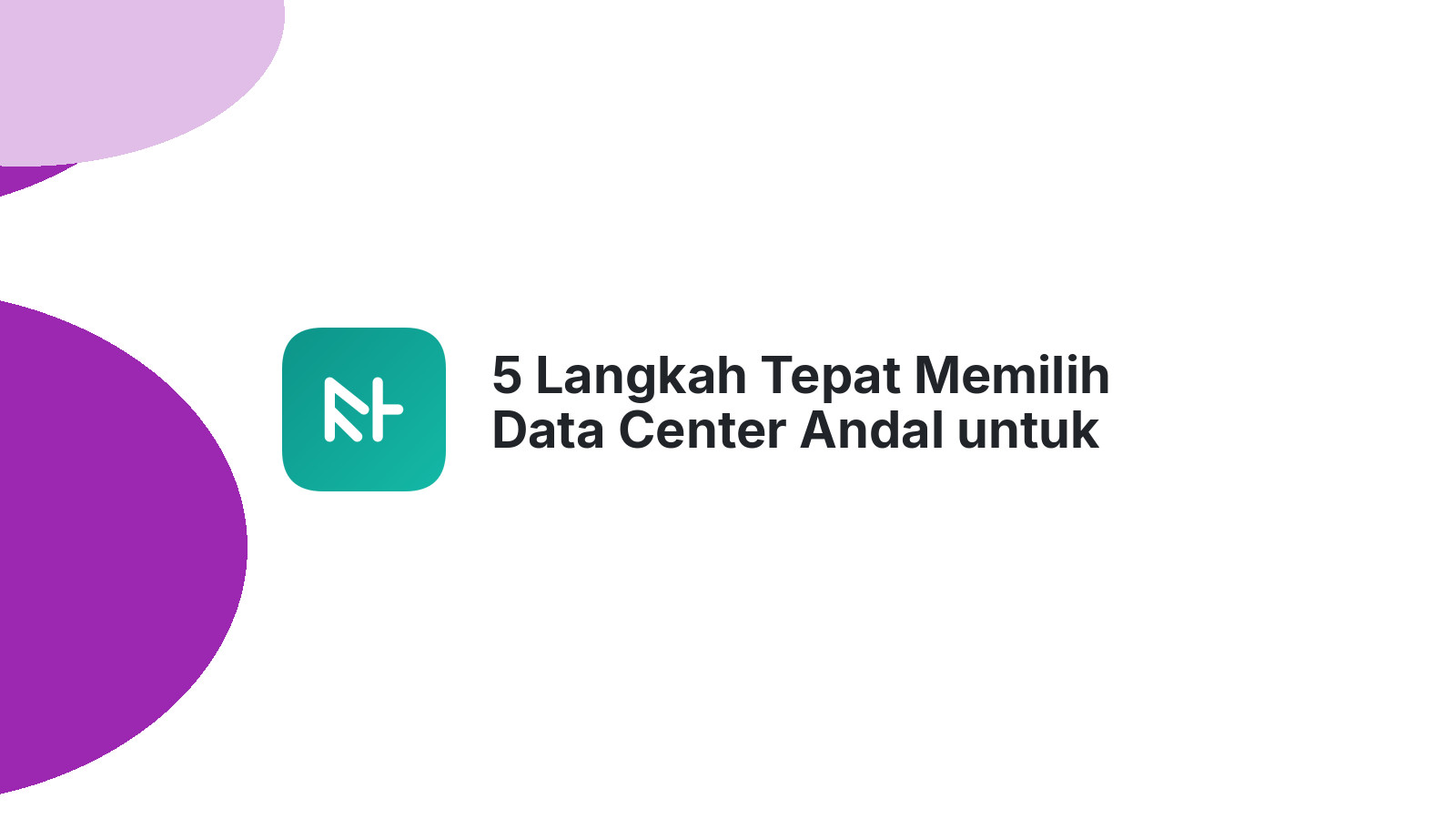 5 Langkah Tepat Memilih Data Center Andal untuk Bisnis Anda