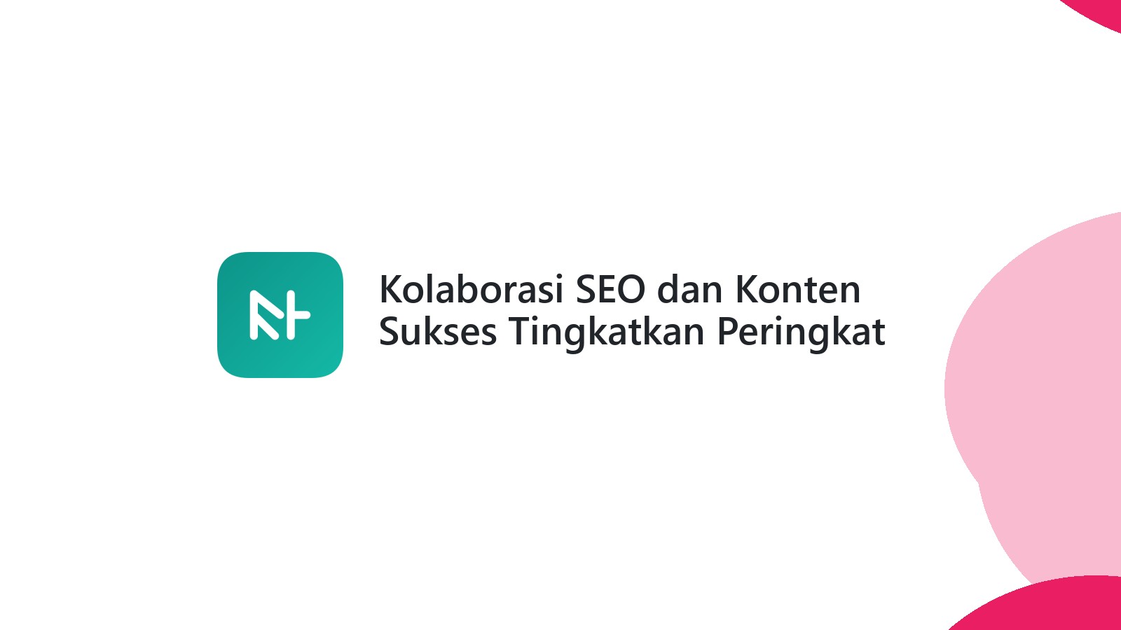 Kolaborasi SEO dan Konten Sukses Tingkatkan Peringkat