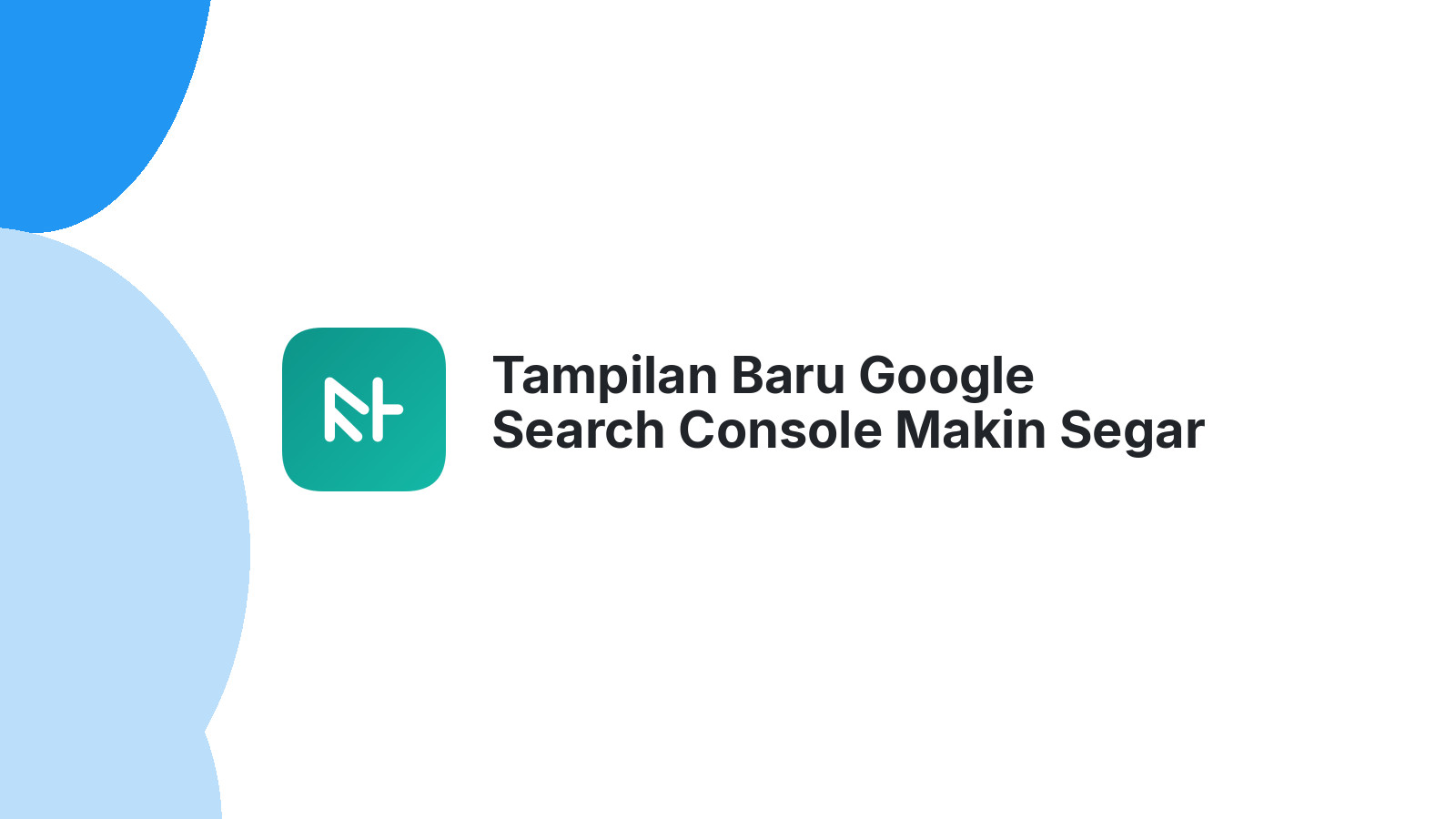 Tampilan Baru Google Search Console Makin Segar