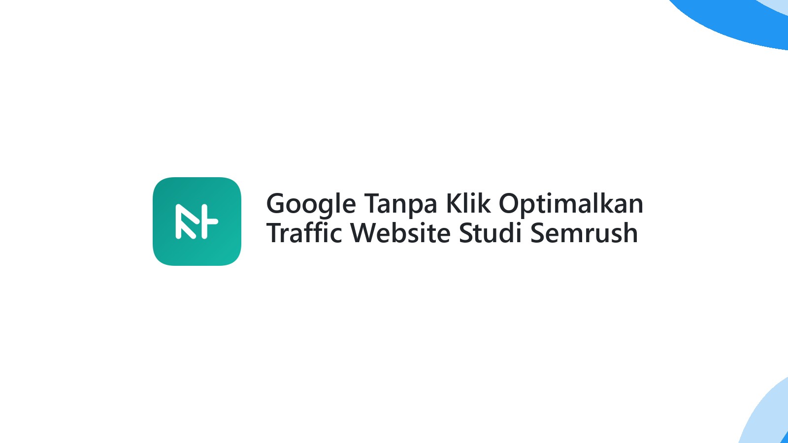 Google Tanpa Klik Optimalkan Traffic Website Studi Semrush