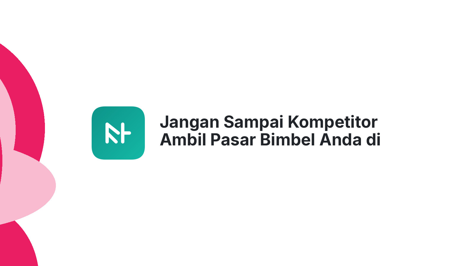 Jangan Sampai Kompetitor Ambil Pasar Bimbel Anda di Jaksel