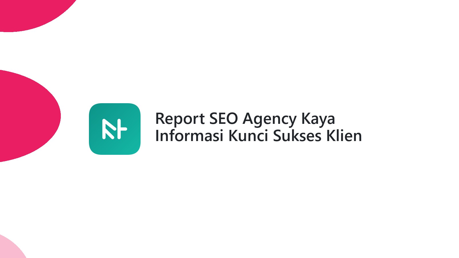 Report SEO Agency Kaya Informasi Kunci Sukses Klien